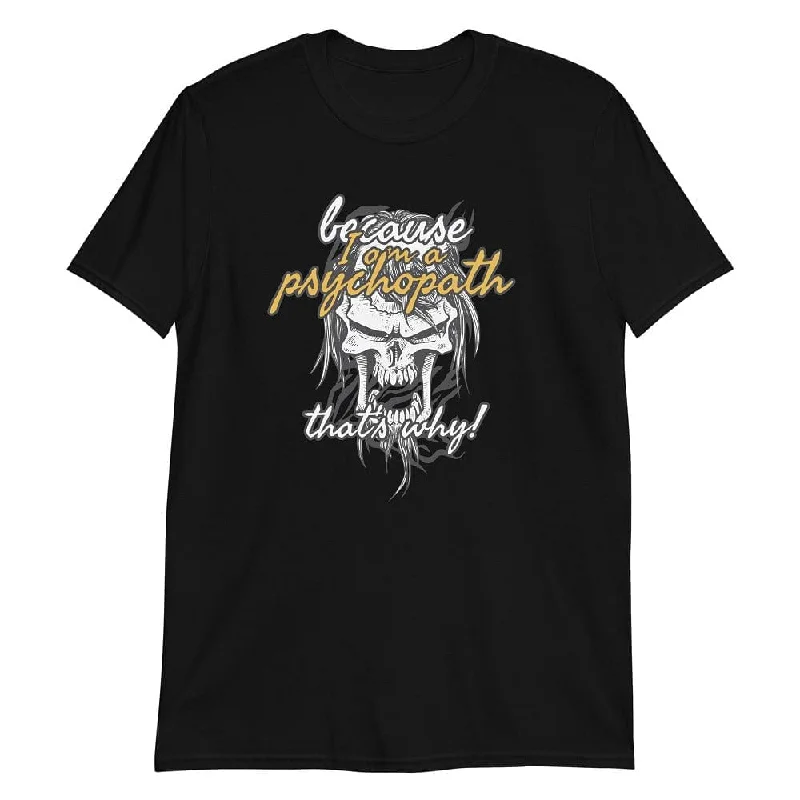 Because I'm a Psychopath - T-Shirt